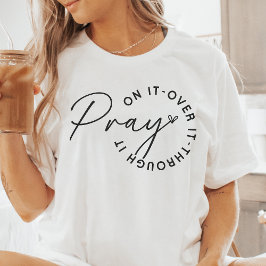 Pray on it, over it, through it t shirt