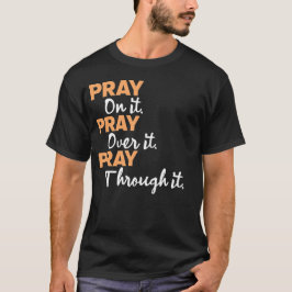 Pray on it, Pray for it, Pray through it. T Shirt