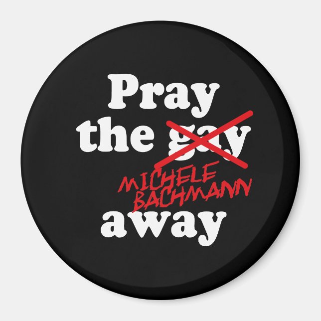 PRAY THE GAY AWAY MICHELE BACHMANN - MAGNET (Framsidan)