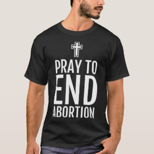 Pray to end Abortion Pro Life Christian Catholic t Shirt