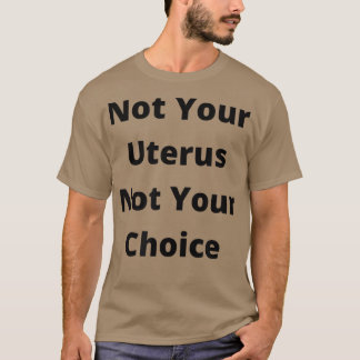 Pro Choice Feminism Womens Rights Not Your Uterus  T Shirt