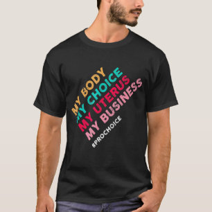 Pro Choice My Body Choice Uterus Business 4 T Shirt