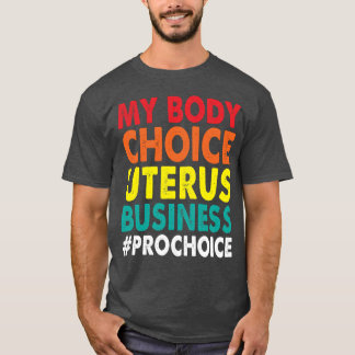 Pro Choice My Body Choice Uterus Business ProChoi T Shirt