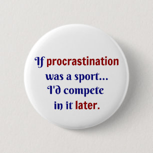 Procrastination var en sport... jag skulle tävla i knapp