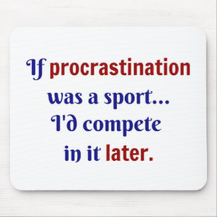 Procrastination var en sport... jag skulle tävla i musmatta