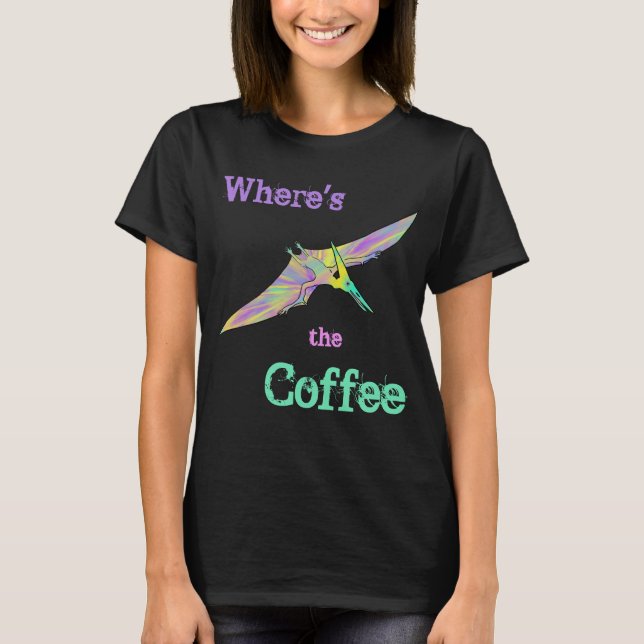Pterodactyl Dinosaur Funny Wheres the Coffee Quote T Shirt (Framsida)