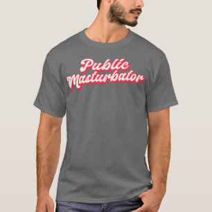Public Masturbator T Shirt