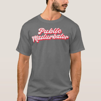 Public Masturbator T Shirt