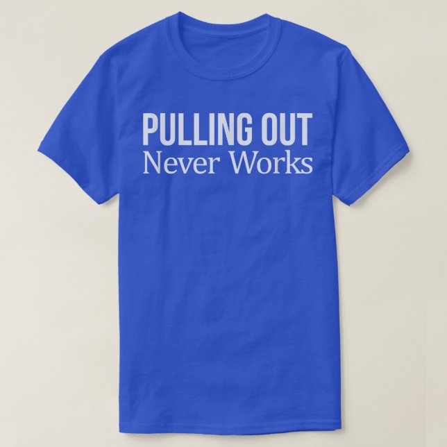 Pulling Out Never Works 250 T Shirt (Design framsida)