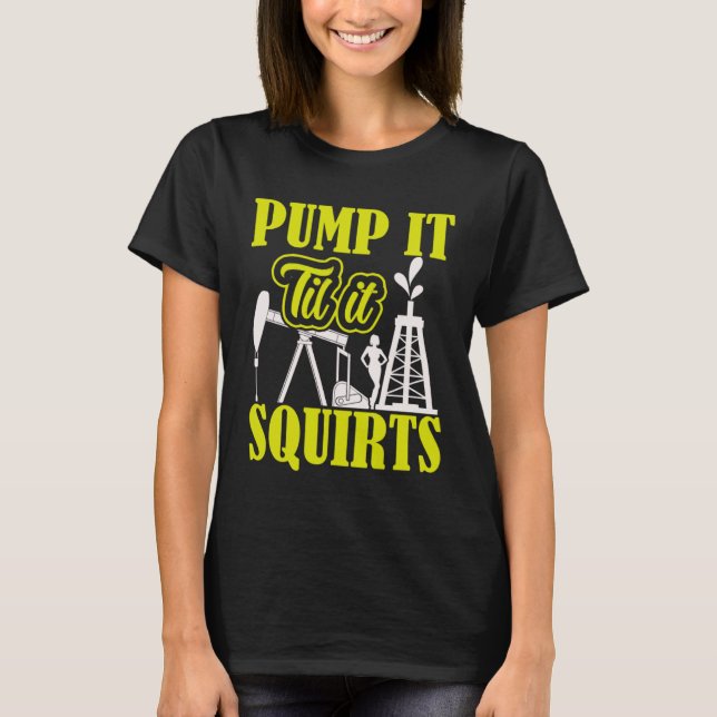Pump It Til It Squirts Oilfield Man Oil Worker T Shirt (Framsida)