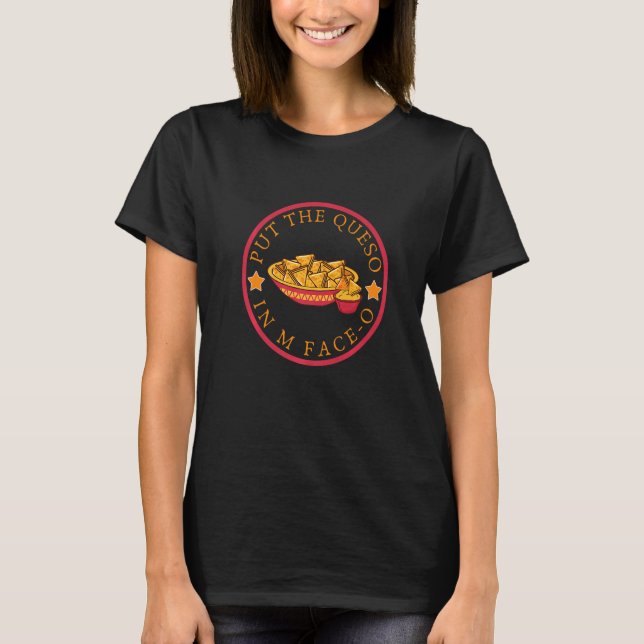 PUT THE QUESO IN MY FACE O Men Women T Shirt (Framsida)