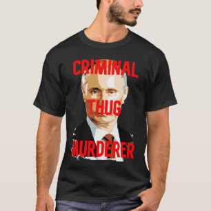 Putin CRIMINAL THUG MURDERER T Shirt