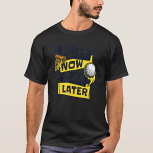 Putt Now Pizza Senare Golfing Legend Player Pro Go T Shirt