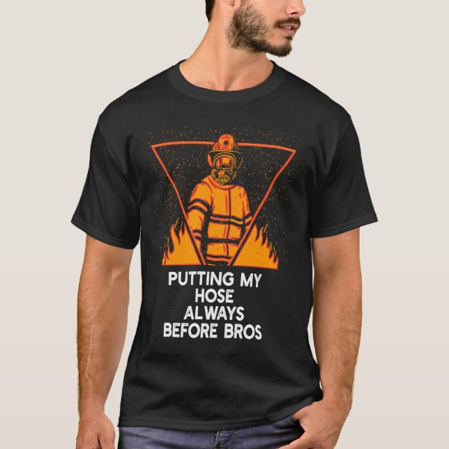 Putting My Hose Before Bros  Firefighter Humor Fir T Shirt (Framsida)