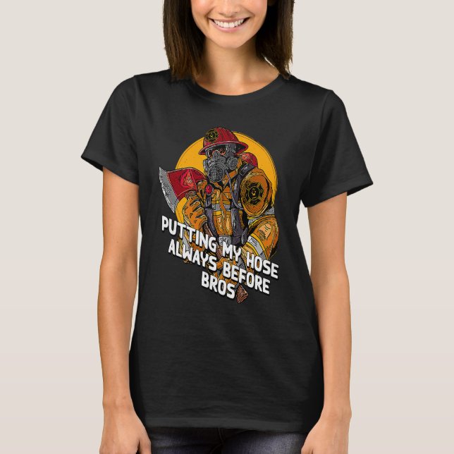 Putting My Hose Before Bros  Firefighter Humor Fir T Shirt (Framsida)