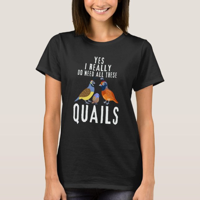 Quail Quote Yes I Really Do Need All These Quails T Shirt (Framsida)