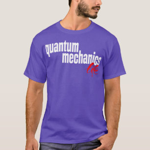 Quantum Mechanics Life 1 T Shirt