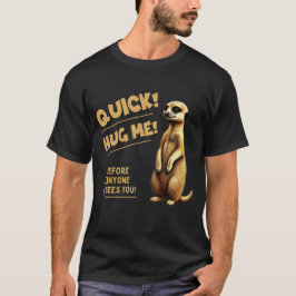 Quick! Hug Me – Cute meerkat with humor T Shirt