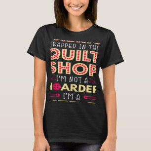 Quilter-Quilter Fabric-Tabled Hoarder Quilt Shop T Shirt
