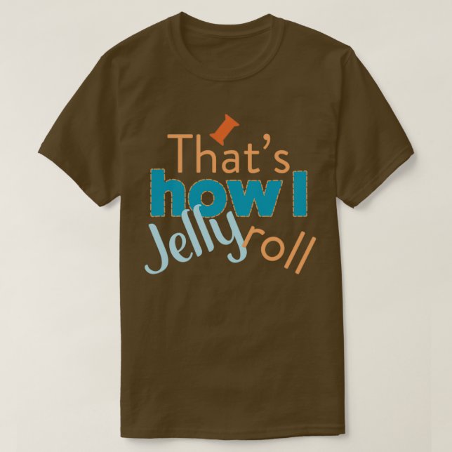 Quilting Humor Thats How I Jelly Roll T Shirt (Design framsida)