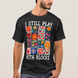 Quilting I Still Play With Blocks Sewing Quilter Q T Shirt