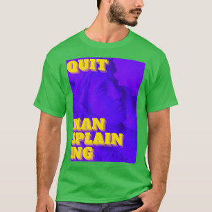 Quit Mansplaining T Shirt