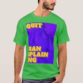 Quit Mansplaining T Shirt