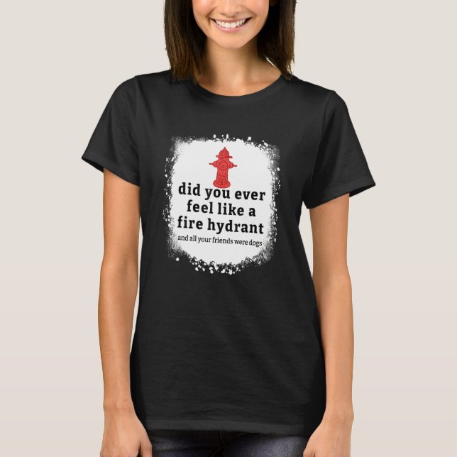 Quote Did You Ever Feel Like A Fire Hydrant Bleach T Shirt (Framsida)