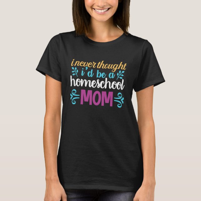 Quote I Never Thought I'd be a Homeschool Mom Grap T Shirt (Framsida)