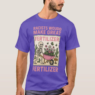 RACISTS WOULD MAKE GREAT FERTILIZER T SHIRT