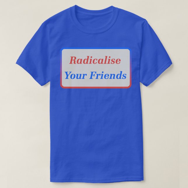Radicalisera dina vänner2 t shirt (Design framsida)