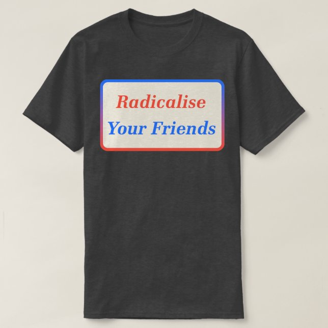 Radicalisera dina vänner2 t shirt (Design framsida)