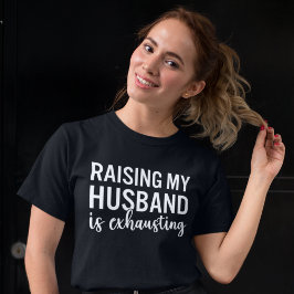 Raising my Husband is Exhausting Funny Wife T Shirt
