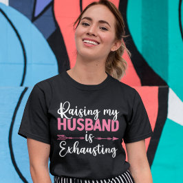 Raising my Husband is Exhausting Funny Wife T Shirt