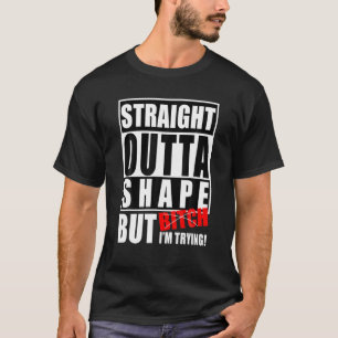 Rak Outta Shape, men jag försöker att bli glad. T Shirt