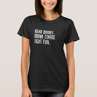 Read Books Drink Coffee Fight Evil Funny Book Read T Shirt