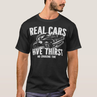 Real Cars Have Thirst No Charging Time Gasoline Ca T Shirt