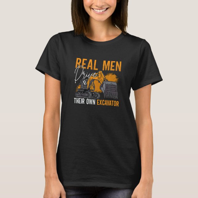 Real Men Drive Their Own Excavator Driver Construc T Shirt (Framsida)