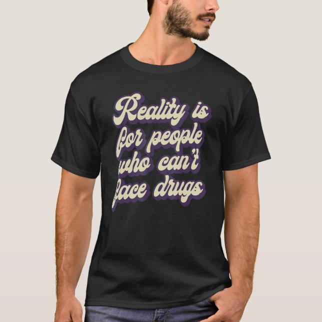 Reality Is for People Who Can't Face Drugs Quote T Shirt (Framsida)
