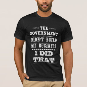 Regeringen byggde inte min affär som jag gjorde t shirt
