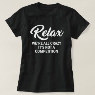 RELAX, VI ÄR ALLA CRAZY, DET ÄR INTE EN KONKURRENS T SHIRT