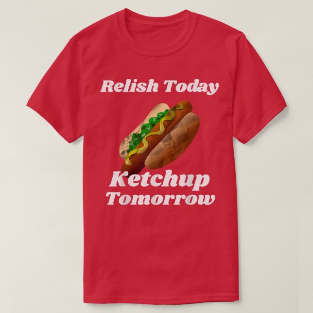 Relish Today Ketchup Tomorrow Hot Dog Backyard BBQ T Shirt (Design framsida)