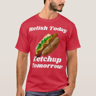Relish Today Ketchup Tomorrow Hot Dog Backyard BBQ T Shirt