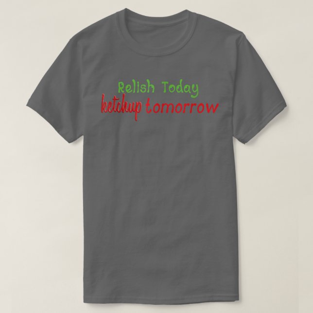Relish Today Ketchup Tomorrow T-Shirt (Design framsida)
