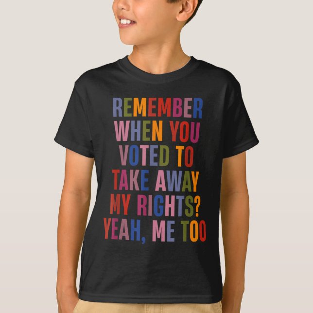 Remember When You Voted To Take Away My Rights Me  T Shirt (Framsida)