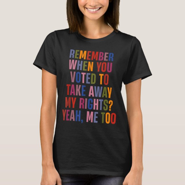 Remember When You Voted To Take Away My Rights Me  T Shirt (Framsida)
