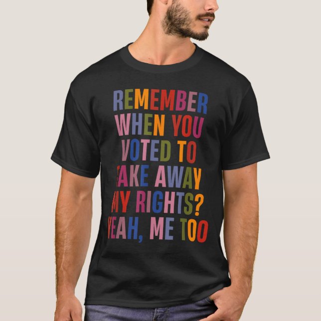 Remember When You Voted To Take Away My Rights Me  T Shirt (Framsida)