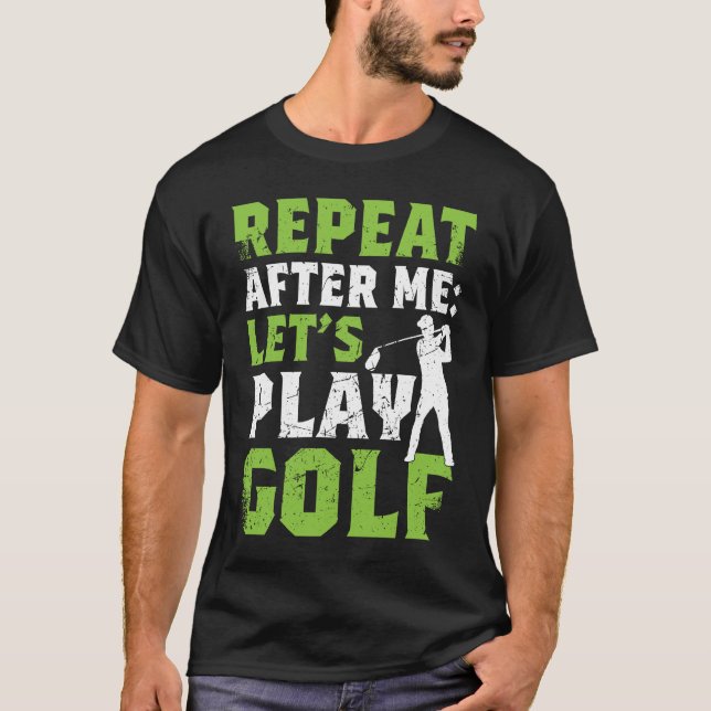 Repeat After Me Let's Play Golf  Golf For Men Wome T Shirt (Framsida)