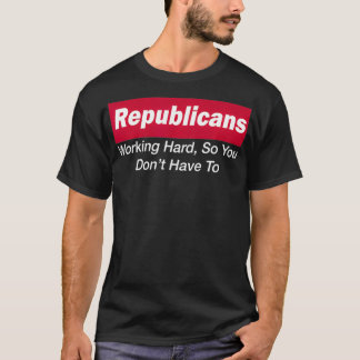 Republicans Working Hard So You Don't Have To  T Shirt