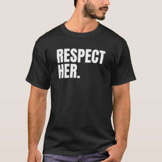 Respect Her - Protect Cherish Please Love Marry Ho T Shirt